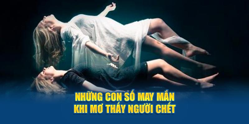 Những con số may mắn khi mơ thấy người chết